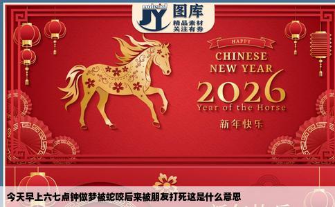 今天早上六七点钟做梦被蛇咬后来被朋友打死这是什么意思