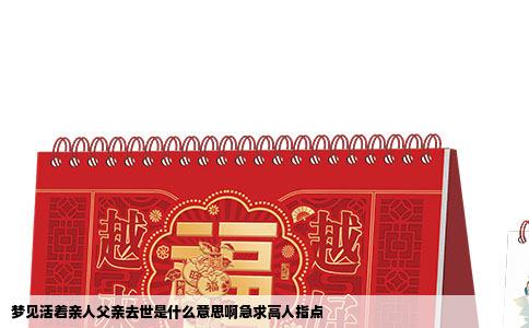 梦见活着亲人父亲去世是什么意思啊急求高人指点