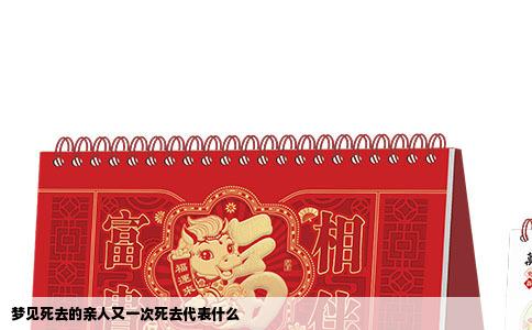 梦见死去的亲人又一次死去代表什么