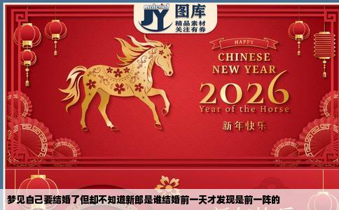 梦见自己要结婚了但却不知道新郎是谁结婚前一天才发现是前一阵的