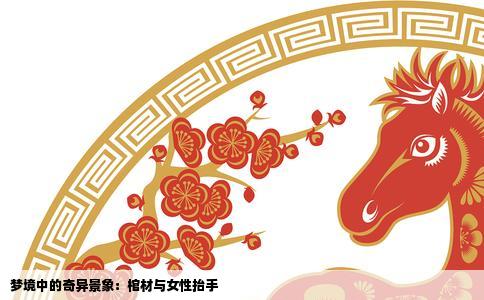 梦境中的奇异景象：棺材与女性抬手