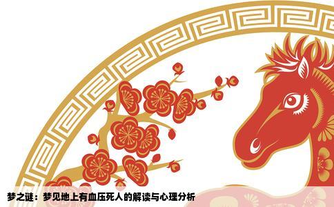 梦之谜：梦见地上有血压死人的解读与心理分析