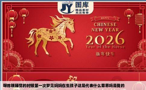 嗯昨晚睡觉的时候第一次梦见妈妈在生孩子这是代表什么意思吗是我的