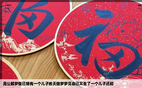 周公解梦我已婚有一个儿子昨天做梦梦见自己又生了一个儿子还和