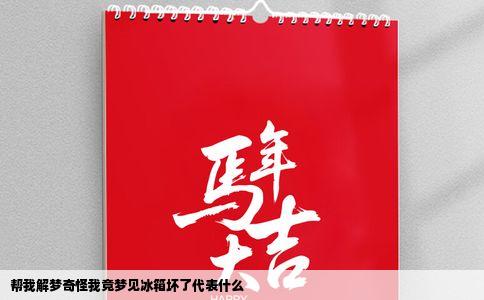 帮我解梦奇怪我竟梦见冰箱坏了代表什么