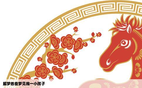 解梦昨夜梦见抱一小孩子