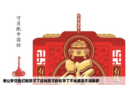 老公梦见我们有孩子了还叫孩子的名字了不知道是不是胎梦