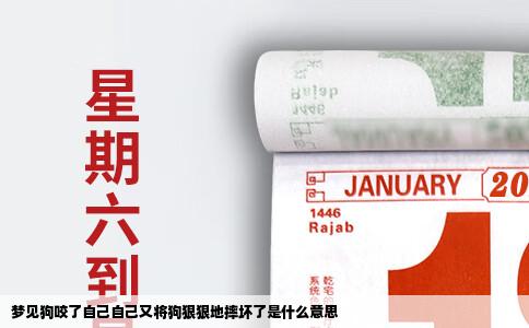 梦见狗咬了自己自己又将狗狠狠地摔坏了是什么意思