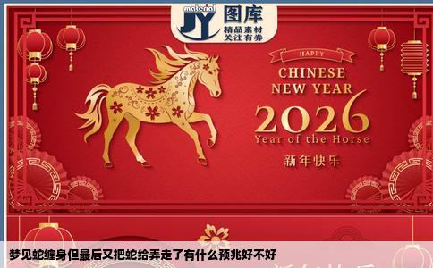 梦见蛇缠身但最后又把蛇给弄走了有什么预兆好不好