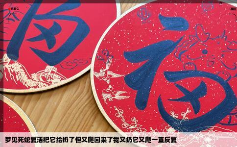 梦见死蛇复活把它给扔了但又爬回来了我又扔它又爬一直反复