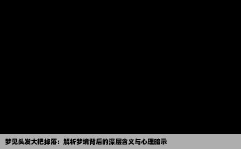 梦见头发大把掉落：解析梦境背后的深层含义与心理暗示