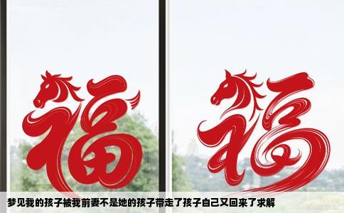 梦见我的孩子被我前妻不是她的孩子带走了孩子自己又回来了求解
