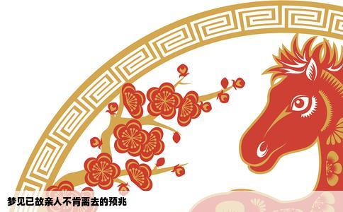 梦见已故亲人不肯离去的预兆