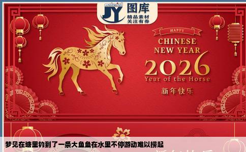 梦见在塘里钓到了一条大鱼鱼在水里不停游动难以捞起