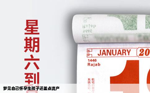 梦见自己怀孕生孩子还差点流产