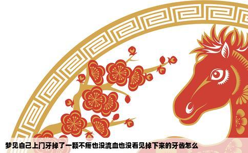 梦见自己上门牙掉了一颗不疼也没流血也没看见掉下来的牙齿怎么