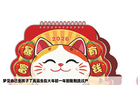 梦见自己生孩子了而且生在大年初一年前我刚流过产
