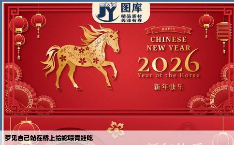 梦见自己站在桥上给蛇喂青蛙吃