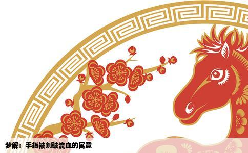 梦解：手指被割破流血的寓意