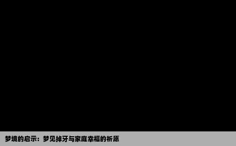 梦境的启示：梦见掉牙与家庭幸福的祈愿