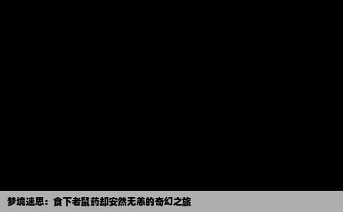 梦境迷思：食下老鼠药却安然无恙的奇幻之旅