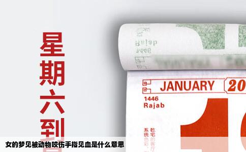 女的梦见被动物咬伤手指见血是什么意思
