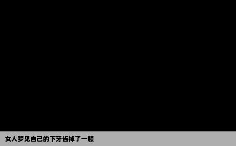 女人梦见自己的下牙齿掉了一颗