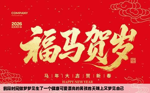 前段时间做梦梦见生了一个健康可爱漂亮的男孩昨天晚上又梦见自己