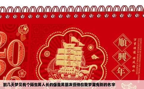 前几天梦见有个陌生男人长的像我男朋友但他在我梦里有别的名字