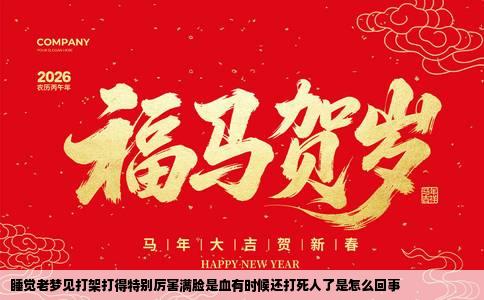 睡觉老梦见打架打得特别厉害满脸是血有时候还打死人了是怎么回事