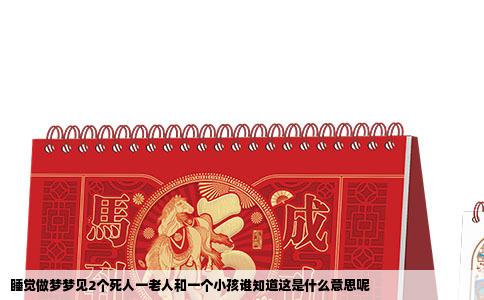 睡觉做梦梦见2个死人一老人和一个小孩谁知道这是什么意思呢