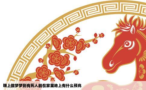晚上做梦梦到有死人躺在家里地上有什么预兆