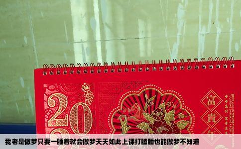 我老是做梦只要一睡着就会做梦天天如此上课打瞌睡也能做梦不知道