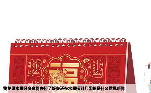 我梦见水里好多鱼我去捞了好多还在水里捞到几条蛇是什么意思帮我