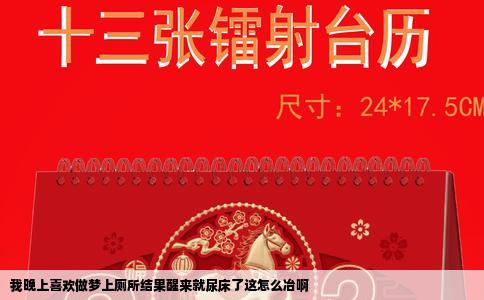 我晚上喜欢做梦上厕所结果醒来就尿床了这怎么冶啊