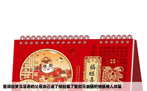 我现在梦见活着的父母自己进了棺材里了我和兄弟俩把他俩推入坟墓