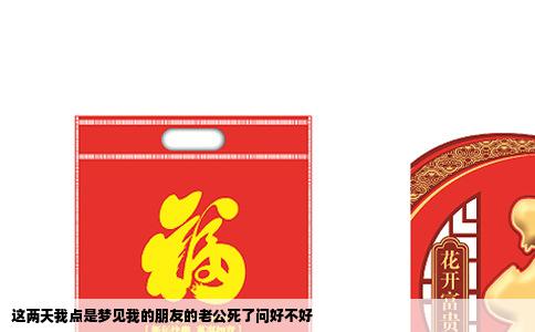 这两天我点是梦见我的朋友的老公死了问好不好