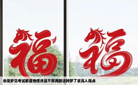 总是梦见考试都很奇怪并且不想再做这种梦了求高人指点