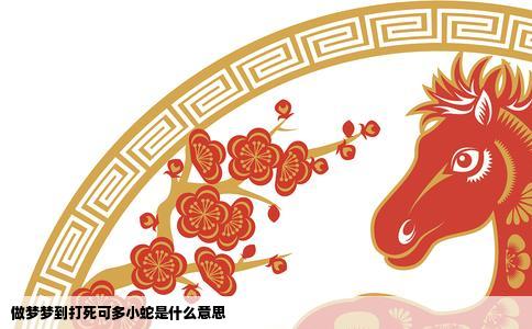 做梦梦到打死可多小蛇是什么意思