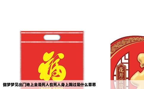 做梦梦见出门地上全是死人在死人身上跑过是什么意思