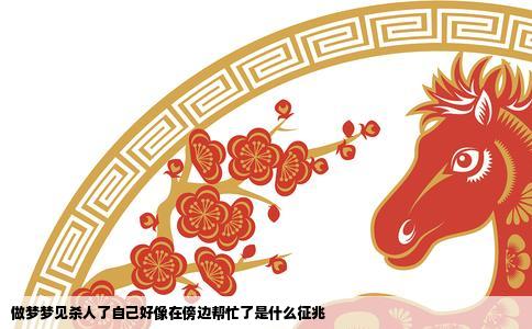 做梦梦见杀人了自己好像在傍边帮忙了是什么征兆