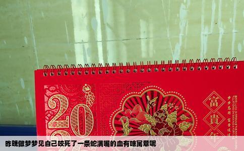 昨晚做梦梦见自己咬死了一条蛇满嘴的血有啥寓意呢